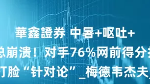 華鑫證券 中暑+呕吐+摔拍！梅总崩溃！对手76%网前得分打脸“针对论”_梅德韦杰夫_大满贯_种子