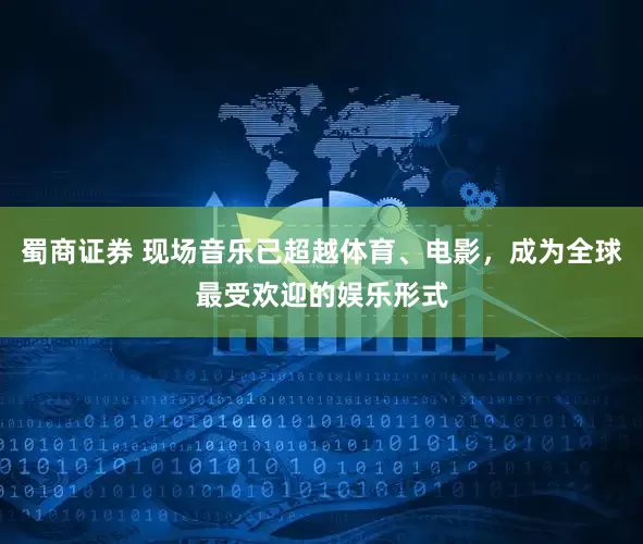 蜀商证券 现场音乐已超越体育、电影，成为全球最受欢迎的娱乐形式