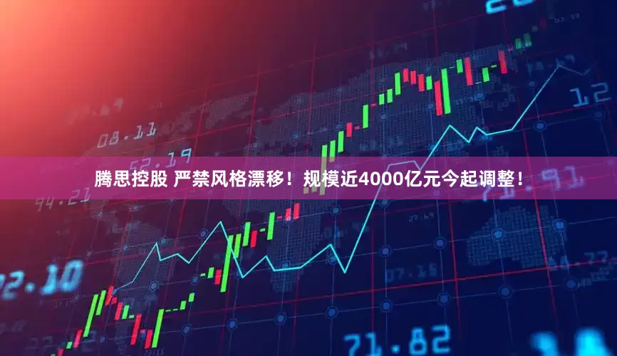 腾思控股 严禁风格漂移！规模近4000亿元今起调整！