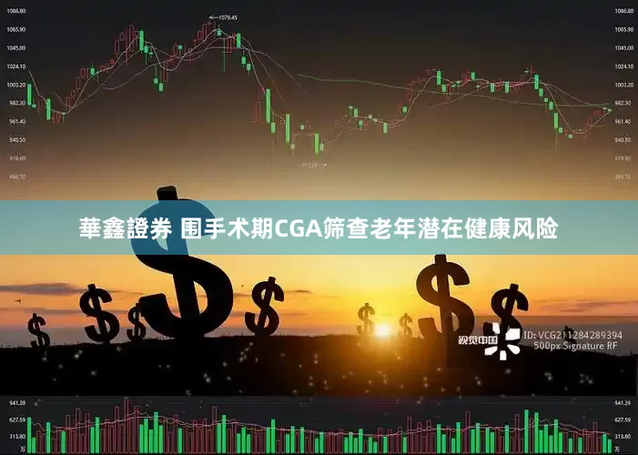 華鑫證券 围手术期CGA筛查老年潜在健康风险