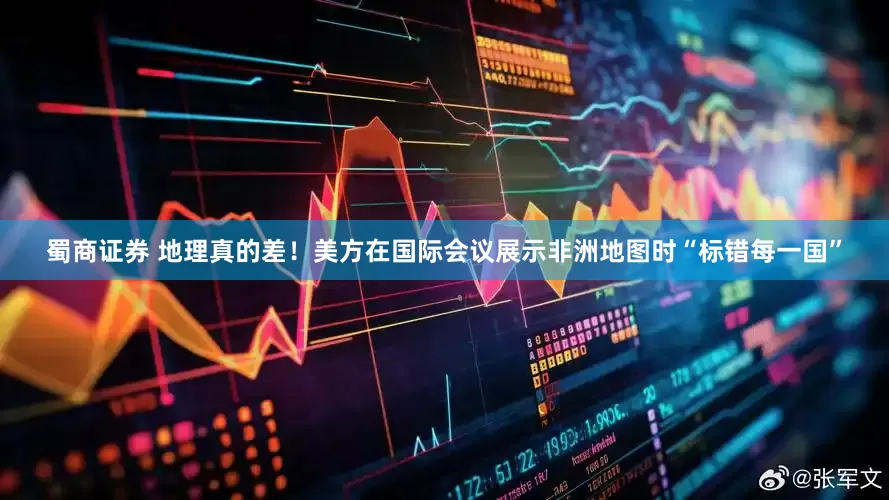 蜀商证券 地理真的差！美方在国际会议展示非洲地图时“标错每一国”