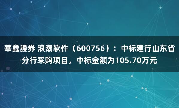 華鑫證券 浪潮软件（600756）：中标建行山东省分行采购项目，中标金额为105.70万元